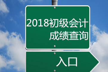 2018初級會計成績查詢官方入口開通了嗎？