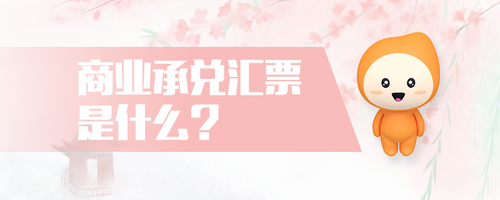 商業(yè)承兌匯票是什么 商業(yè)承兌匯票是什么