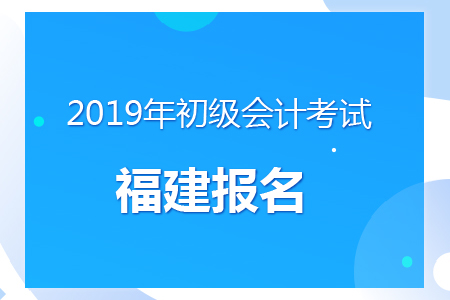 福建2019年初級(jí)會(huì)計(jì)報(bào)名時(shí)間及考務(wù)安排通知