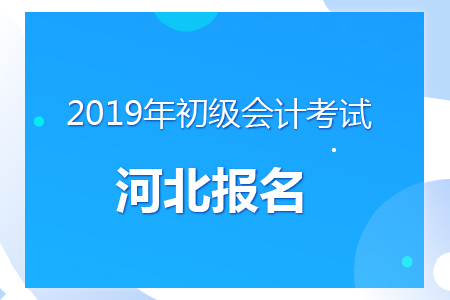 河北2019年初級會計報名時間及考務(wù)安排通知