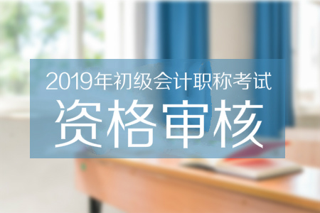 山西2019年初級會計資格審核相關(guān)說明