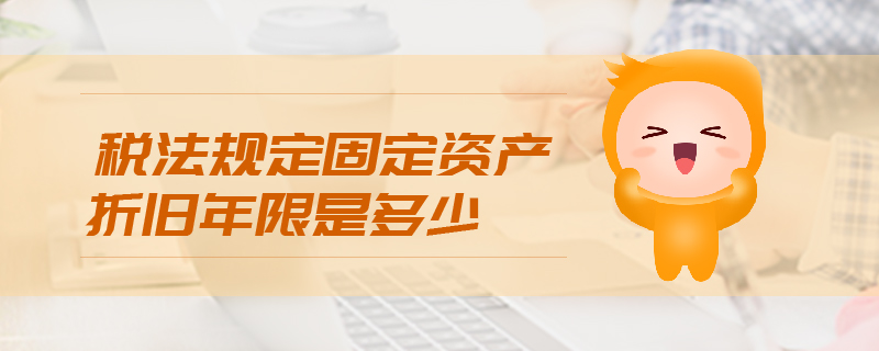 稅法規(guī)定固定資產(chǎn)折舊年限是多少 稅法規(guī)定固定資產(chǎn)折舊年限是多少