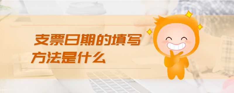 支票日期的填寫方法是什么 支票日期的填寫方法是什么