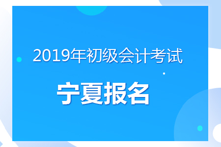寧夏2019年初級會計報名時間及考務安排通知