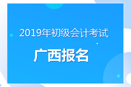 廣西2019年初級(jí)會(huì)計(jì)報(bào)名時(shí)間及考務(wù)安排通知