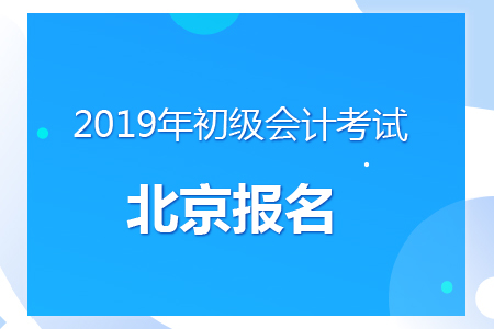 北京2019年初級(jí)會(huì)計(jì)報(bào)名時(shí)間及考務(wù)安排通知
