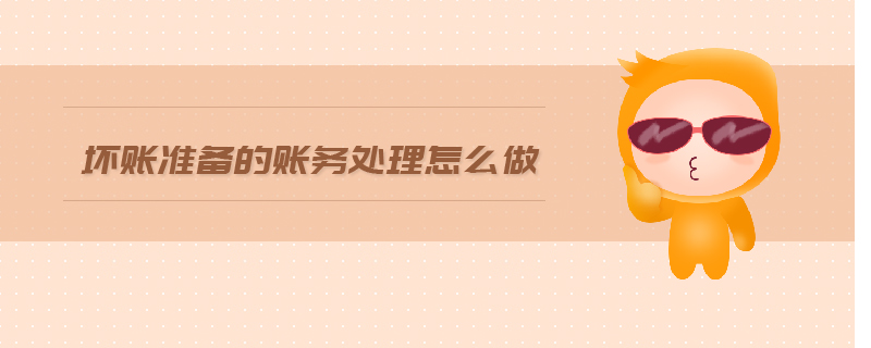 壞賬準備的賬務(wù)處理怎么做 壞賬準備的賬務(wù)處理怎么做