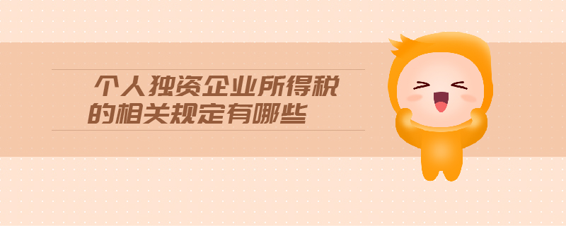 個人獨資企業(yè)所得稅的相關(guān)規(guī)定有哪些 個人獨資企業(yè)所得稅的相關(guān)規(guī)定有哪些