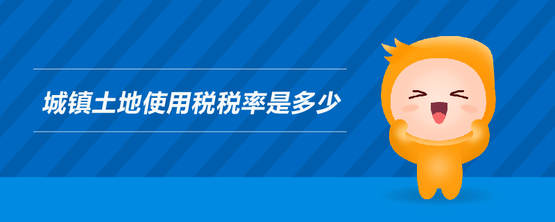 城鎮(zhèn)土地使用稅稅率是多少