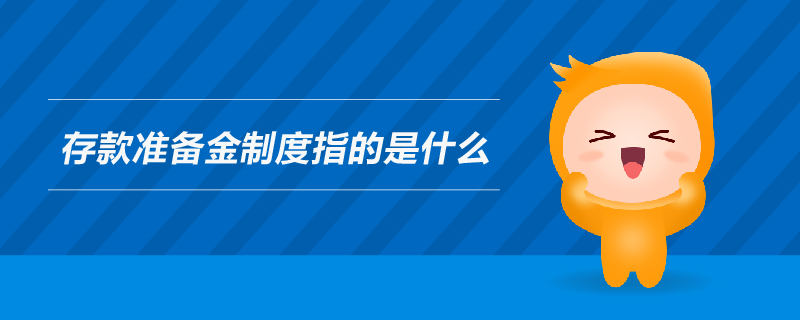 存款準(zhǔn)備金制度指的是什么