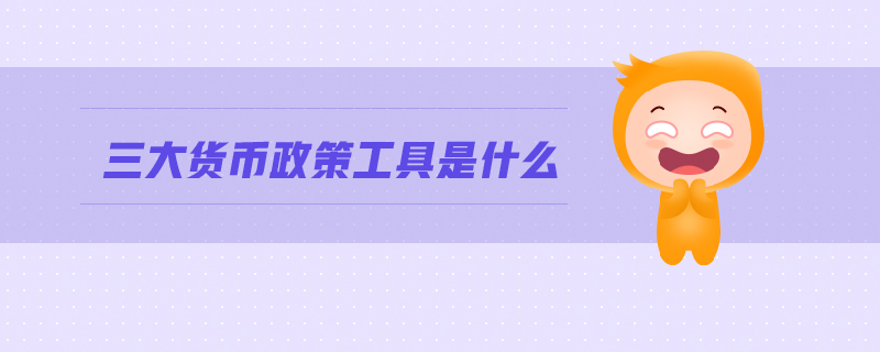 三大貨幣政策工具是什么