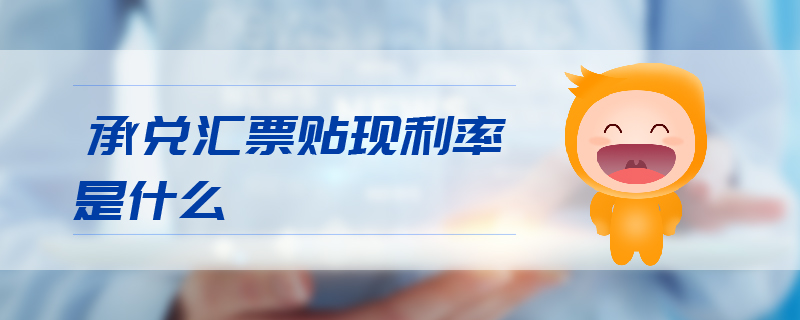 承兌匯票貼現(xiàn)利率是什么 承兌匯票貼現(xiàn)利率是什么