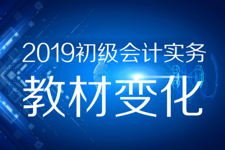 資料分享！2019年《初級會計實務》教材變化預測