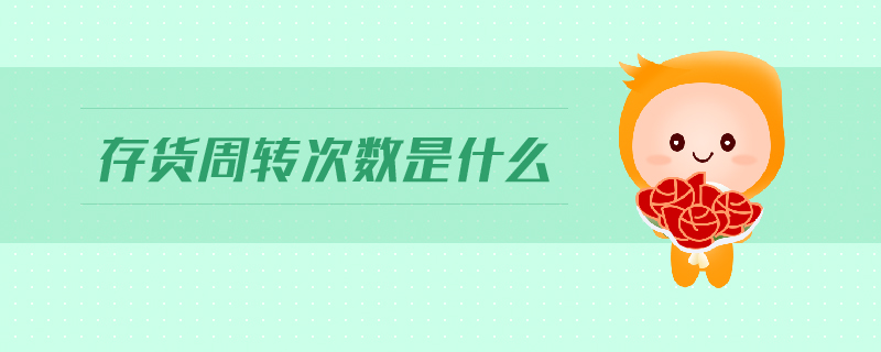 存貨周轉(zhuǎn)次數(shù)是什么 存貨周轉(zhuǎn)次數(shù)是什么