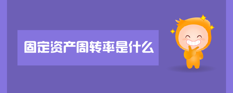 固定資產(chǎn)周轉(zhuǎn)率是什么 固定資產(chǎn)周轉(zhuǎn)率是什么