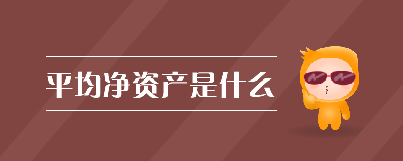 平均凈資產(chǎn)是什么 平均凈資產(chǎn)是什么