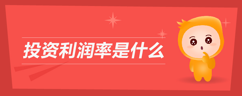 投資利潤率是什么 投資利潤率是什么