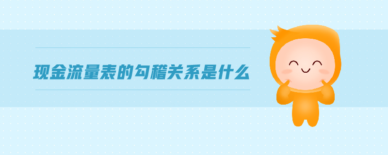 現(xiàn)金流量表的勾稽關(guān)系是什么 現(xiàn)金流量表的勾稽關(guān)系是什么
