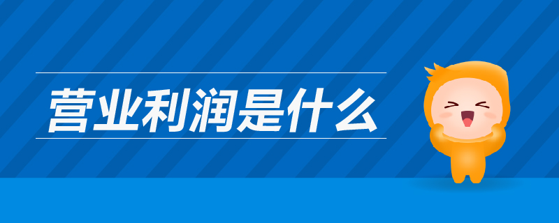 營(yíng)業(yè)利潤(rùn)是什么 營(yíng)業(yè)利潤(rùn)是什么