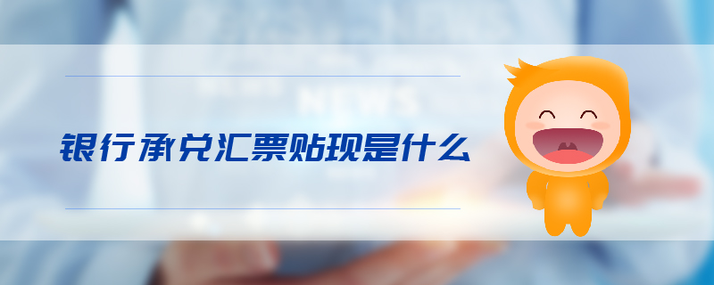 銀行承兌匯票貼現(xiàn)是什么 銀行承兌匯票貼現(xiàn)是什么