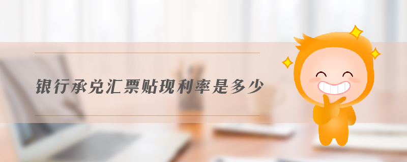 銀行承兌匯票貼現(xiàn)利率是多少