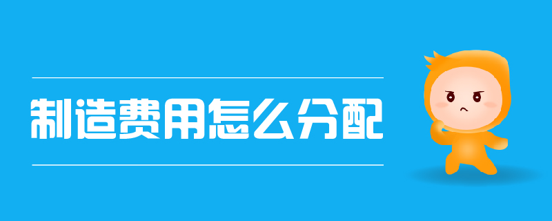 制造費用怎么分配 制造費用怎么分配