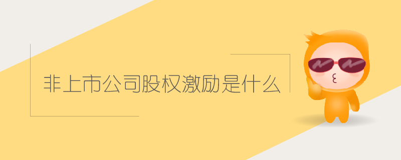 非上市公司股權(quán)激勵是什么 非上市公司股權(quán)激勵是什么