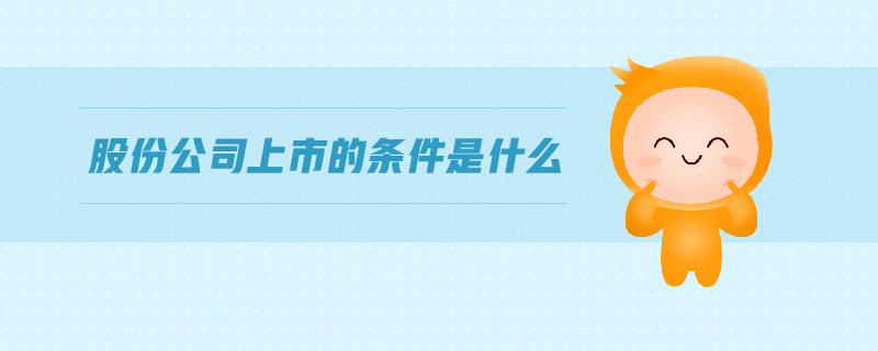 股份公司上市的條件是什么 股份公司上市的條件是什么