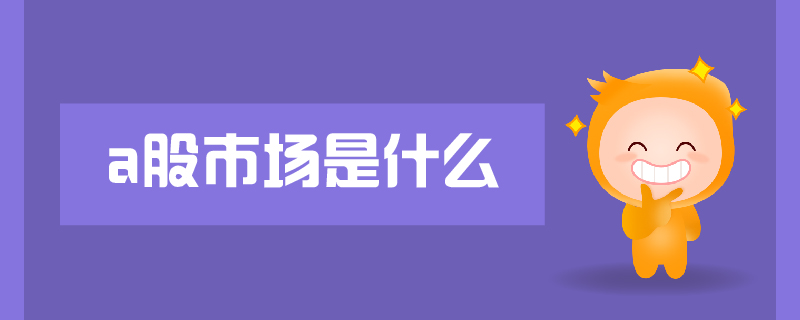 a股市場(chǎng)是什么