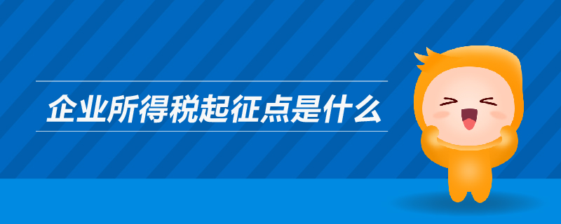 企業(yè)所得稅起征點是什么 企業(yè)所得稅起征點是什么