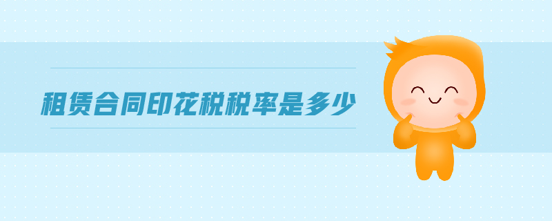 租賃合同印花稅稅率是多少 租賃合同印花稅稅率是多少