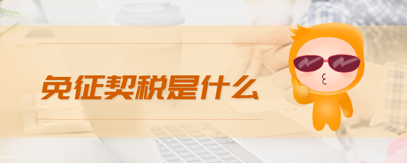 免征契稅是什么 免征契稅是什么