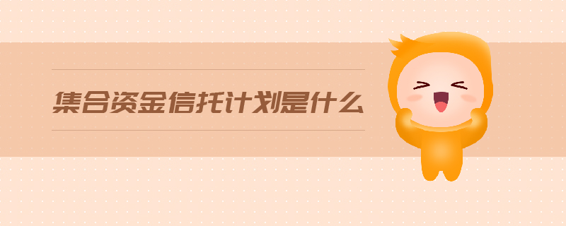 集合資金信托計(jì)劃是什么