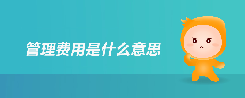 管理費(fèi)用是什么意思 管理費(fèi)用是什么意思