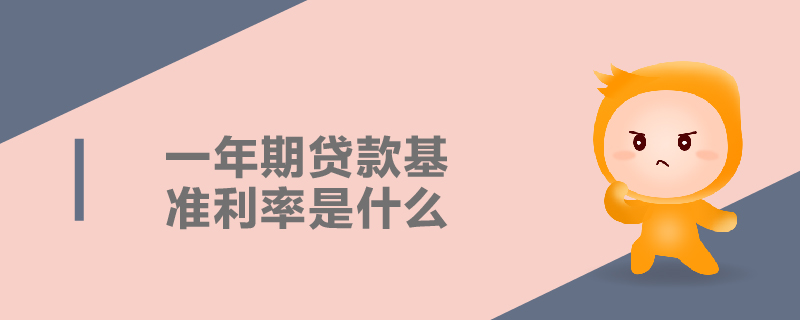 一年期貸款基準(zhǔn)利率是什么 一年期貸款基準(zhǔn)利率是什么