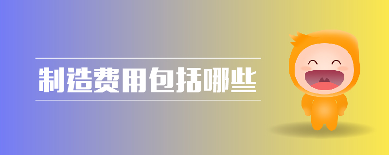 制造費(fèi)用包括哪些 制造費(fèi)用包括哪些