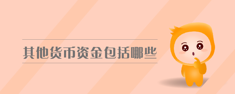 其他貨幣資金包括哪些 其他貨幣資金包括哪些
