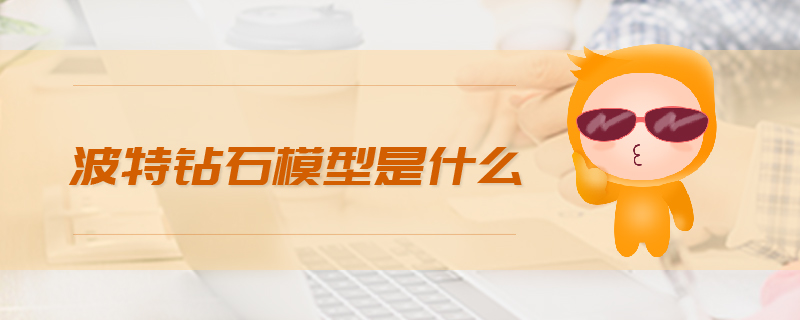 波特鉆石模型是什么 波特鉆石模型是什么