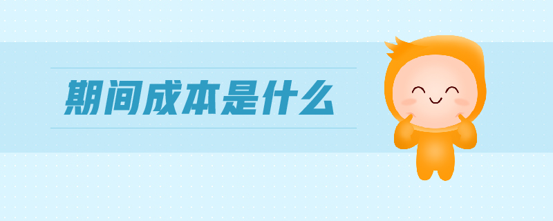 期間成本是什么 期間成本是什么