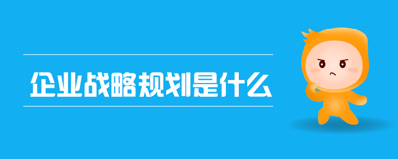 企業(yè)戰(zhàn)略規(guī)劃是什么