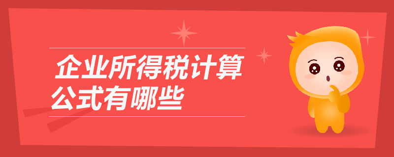 企業(yè)所得稅計算公式有哪些 企業(yè)所得稅計算公式有哪些