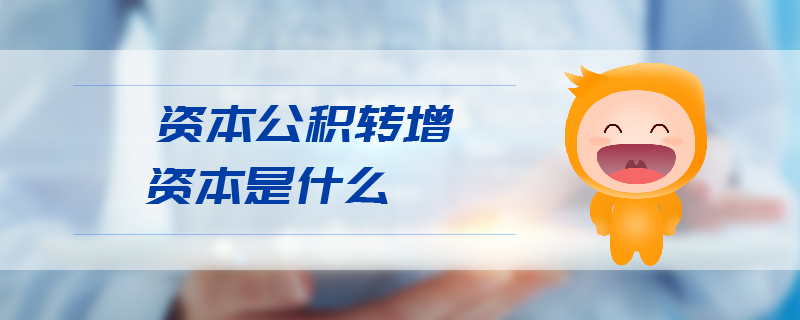 資本公積轉(zhuǎn)增資本是什么 資本公積轉(zhuǎn)增資本是什么