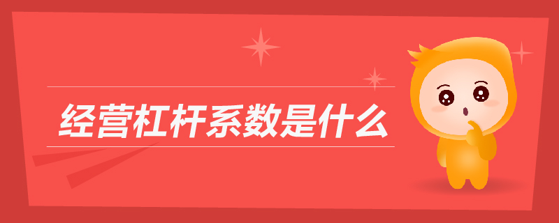 經(jīng)營(yíng)杠桿系數(shù)是什么 經(jīng)營(yíng)杠桿系數(shù)是什么