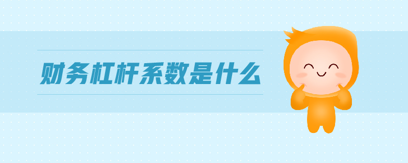 財務(wù)杠桿系數(shù)是什么 財務(wù)杠桿系數(shù)是什么