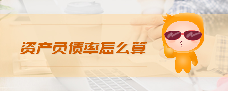 資產(chǎn)負(fù)債率怎么算 資產(chǎn)負(fù)債率怎么算