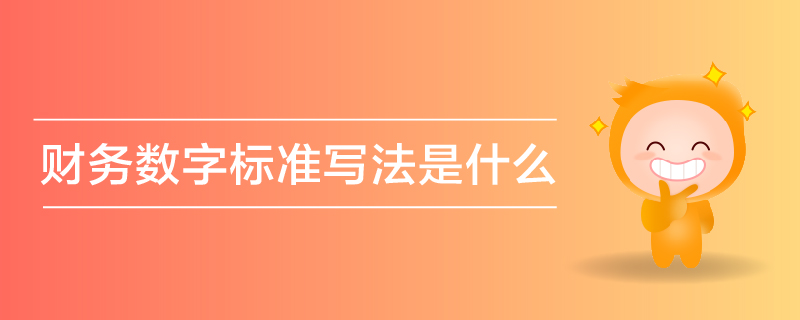財務(wù)數(shù)字標準寫法是什么 財務(wù)數(shù)字標準寫法是什么