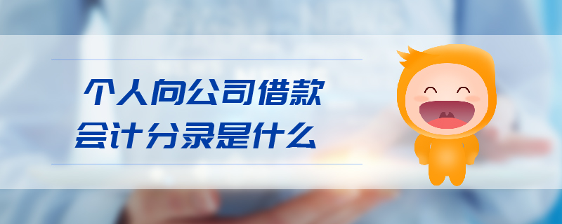 個(gè)人向公司借款會(huì)計(jì)分錄是什么 個(gè)人向公司借款會(huì)計(jì)分錄是什么