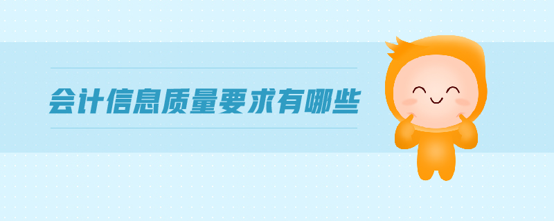 會計(jì)信息質(zhì)量要求有哪些 會計(jì)信息質(zhì)量要求有哪些