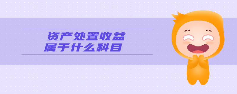 資產處置收益屬于什么科目 資產處置收益屬于什么科目