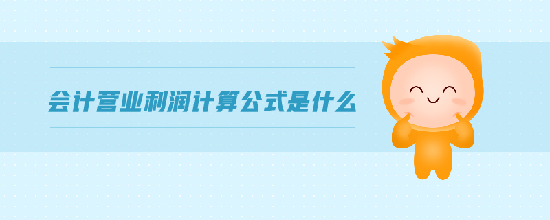 會計營業(yè)利潤計算公式是什么 會計營業(yè)利潤計算公式是什么